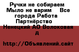 Ручки не собираем! Мыло не варим! - Все города Работа » Партнёрство   . Ненецкий АО,Волоковая д.